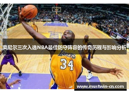 奥尼尔三次入选NBA最佳防守阵容的传奇历程与影响分析