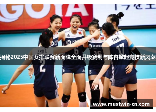揭秘2025中国女排联赛新面貌全面升级赛制与阵容掀起竞技新风潮