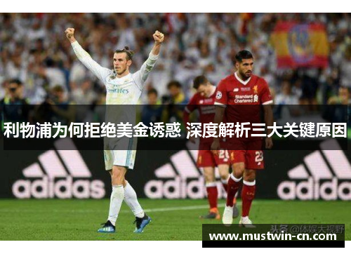 利物浦为何拒绝美金诱惑 深度解析三大关键原因