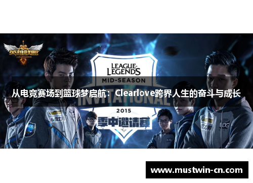 从电竞赛场到篮球梦启航：Clearlove跨界人生的奋斗与成长