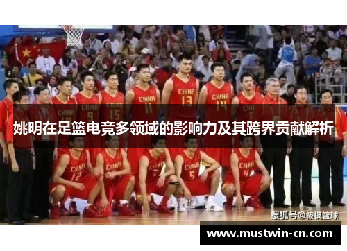 姚明在足篮电竞多领域的影响力及其跨界贡献解析