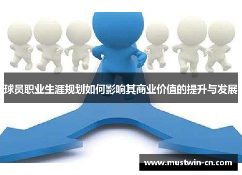 球员职业生涯规划如何影响其商业价值的提升与发展