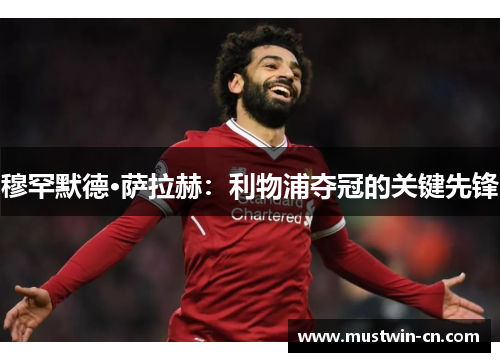 穆罕默德·萨拉赫：利物浦夺冠的关键先锋