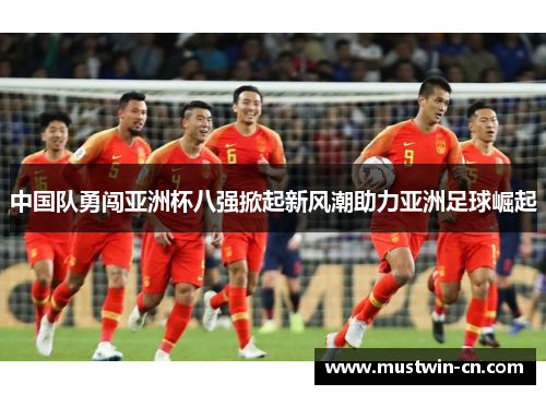 中国队勇闯亚洲杯八强掀起新风潮助力亚洲足球崛起