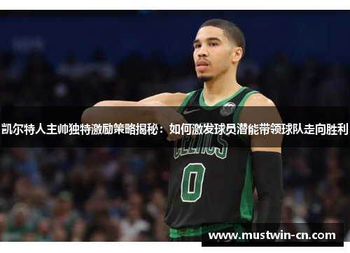 凯尔特人主帅独特激励策略揭秘：如何激发球员潜能带领球队走向胜利