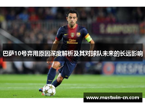 巴萨10号弃用原因深度解析及其对球队未来的长远影响