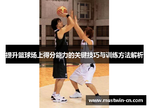 提升篮球场上得分能力的关键技巧与训练方法解析