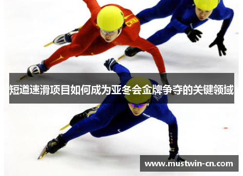 短道速滑项目如何成为亚冬会金牌争夺的关键领域