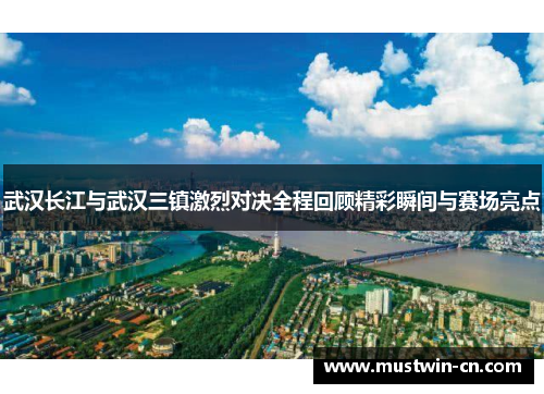 武汉长江与武汉三镇激烈对决全程回顾精彩瞬间与赛场亮点