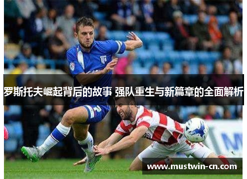 罗斯托夫崛起背后的故事 强队重生与新篇章的全面解析