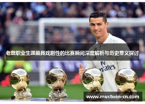 老詹职业生涯最具戏剧性的比赛瞬间深度解析与历史意义探讨
