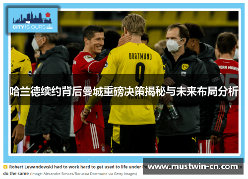 哈兰德续约背后曼城重磅决策揭秘与未来布局分析