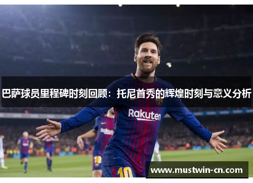 巴萨球员里程碑时刻回顾：托尼首秀的辉煌时刻与意义分析