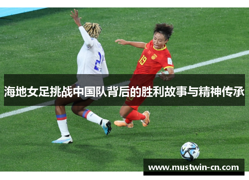 海地女足挑战中国队背后的胜利故事与精神传承