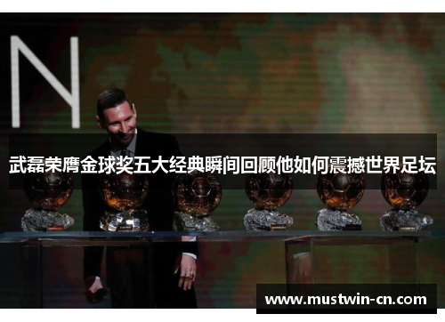 武磊荣膺金球奖五大经典瞬间回顾他如何震撼世界足坛