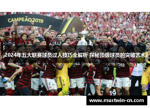 2024年五大联赛球员过人技巧全解析 探秘顶级球员的突破艺术