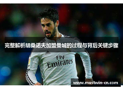 完整解析胡桑诺夫加盟曼城的过程与背后关键步骤
