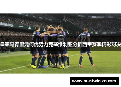 皇家马德里凭何优势力克塞维利亚分析西甲赛季精彩对决