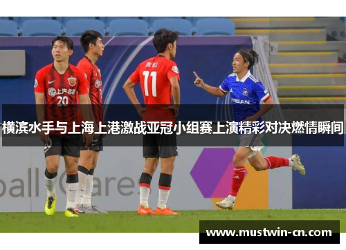 横滨水手与上海上港激战亚冠小组赛上演精彩对决燃情瞬间