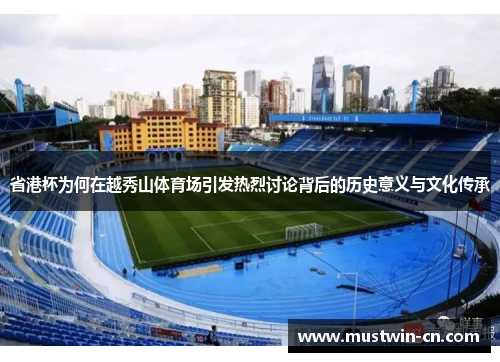 省港杯为何在越秀山体育场引发热烈讨论背后的历史意义与文化传承