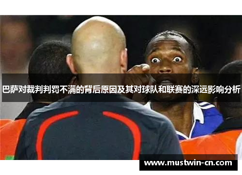 巴萨对裁判判罚不满的背后原因及其对球队和联赛的深远影响分析