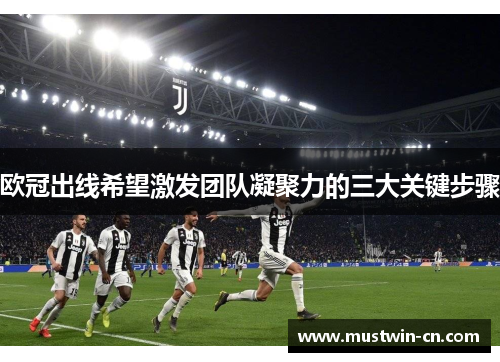 欧冠出线希望激发团队凝聚力的三大关键步骤