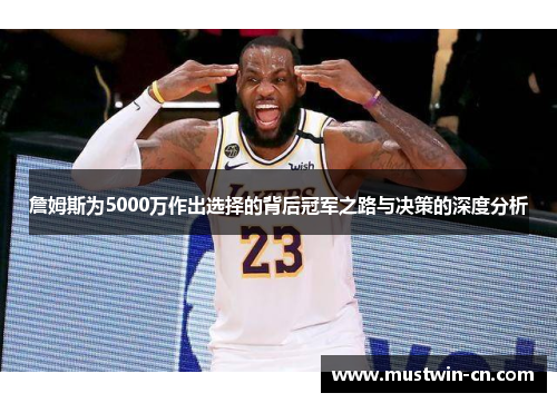 詹姆斯为5000万作出选择的背后冠军之路与决策的深度分析