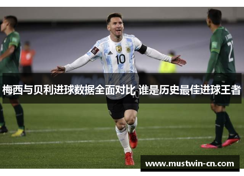 梅西与贝利进球数据全面对比 谁是历史最佳进球王者