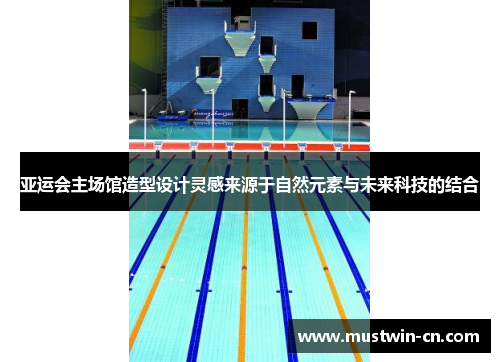 亚运会主场馆造型设计灵感来源于自然元素与未来科技的结合